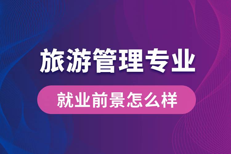 旅游管理專業(yè)畢業(yè)后就業(yè)前景怎么樣？
