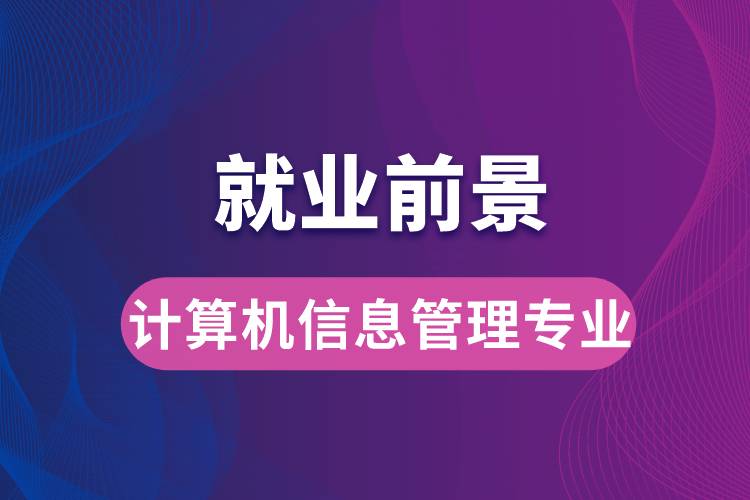 計(jì)算機(jī)信息管理專業(yè)畢業(yè)后就業(yè)前景怎么樣？