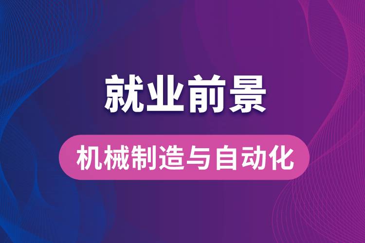 機(jī)械制造與自動(dòng)化專(zhuān)業(yè)畢業(yè)后就業(yè)前景怎么樣？