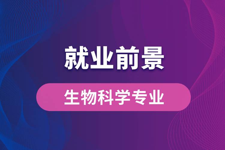 生物科學(xué)專業(yè)畢業(yè)后就業(yè)前景怎么樣？