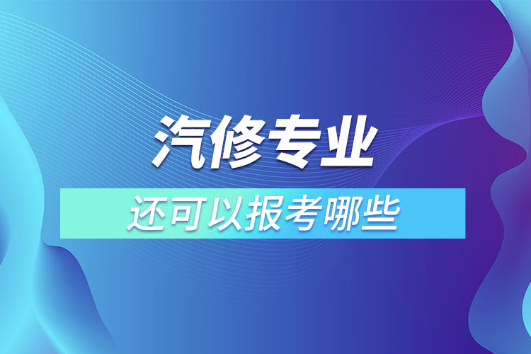 汽修專業(yè)還可以報考哪些