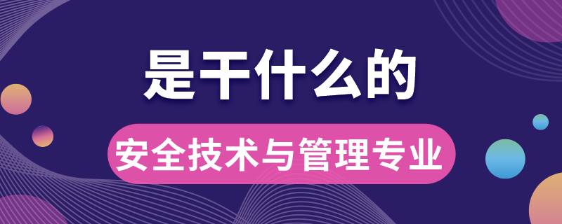 安全技術(shù)與管理專業(yè)是干什么的