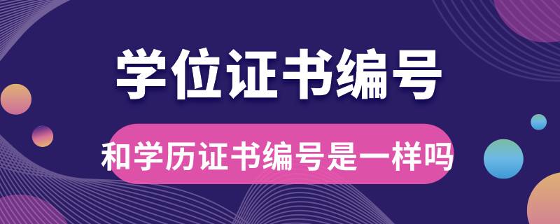 學(xué)位證書編號和學(xué)歷證書編號是一樣的嗎