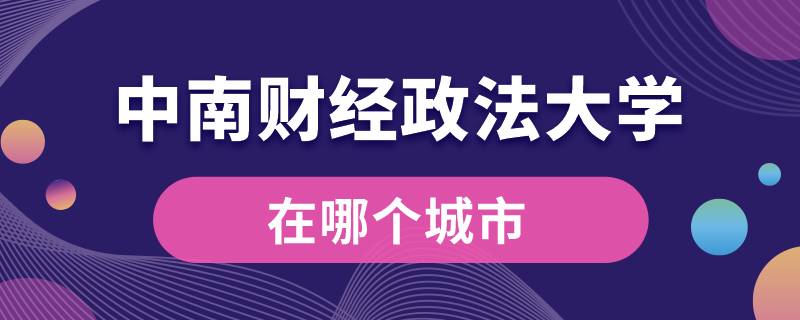 中南財(cái)經(jīng)政法大學(xué)在哪個(gè)城市