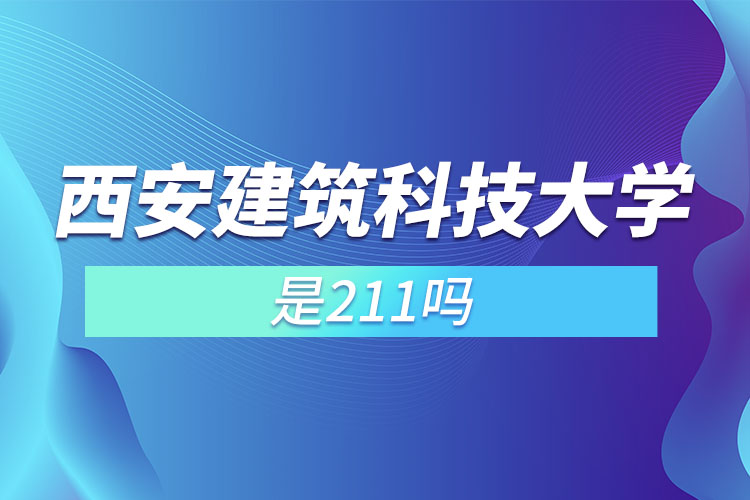 西安建筑科技大學是985還是211