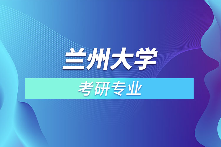 蘭州大學(xué)考研專業(yè)有哪些？