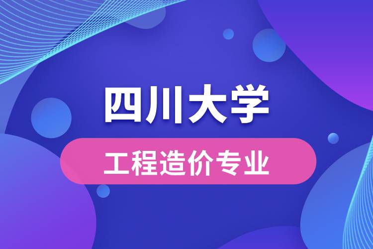 四川大學工程造價專業(yè)怎么樣？