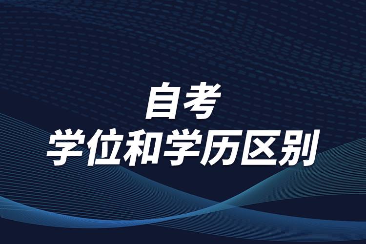 有關自考學位和學歷區(qū)別，怎么順利取得學位？