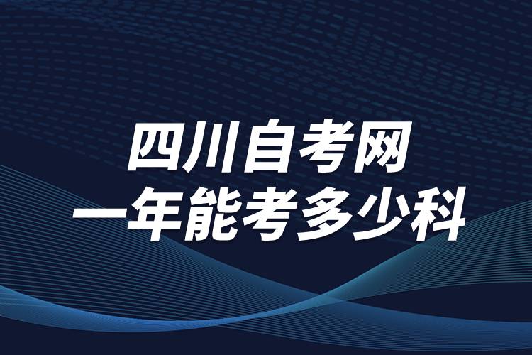 四川自考網(wǎng)一年能考多少科？