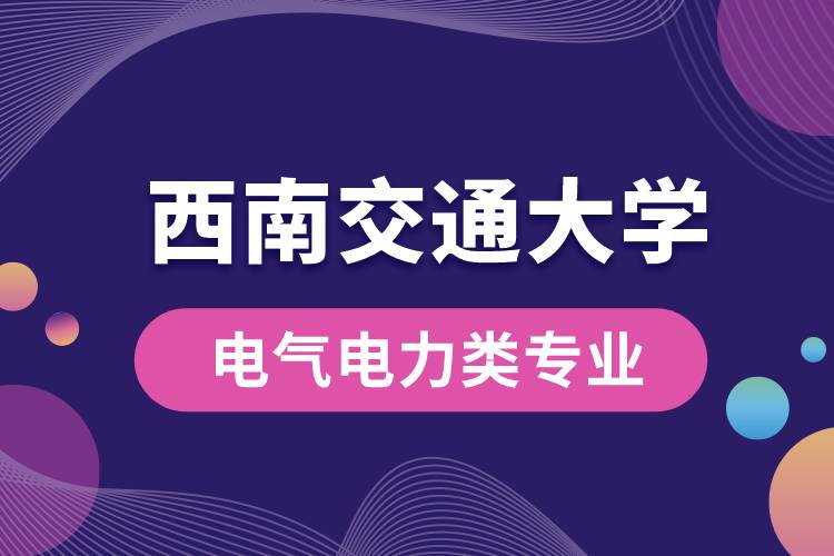 西南交通大學電氣電力類專業(yè)哪個好