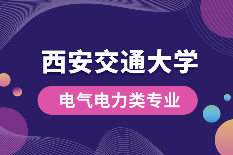 西安交通大學電氣電力類專業(yè)有哪些?