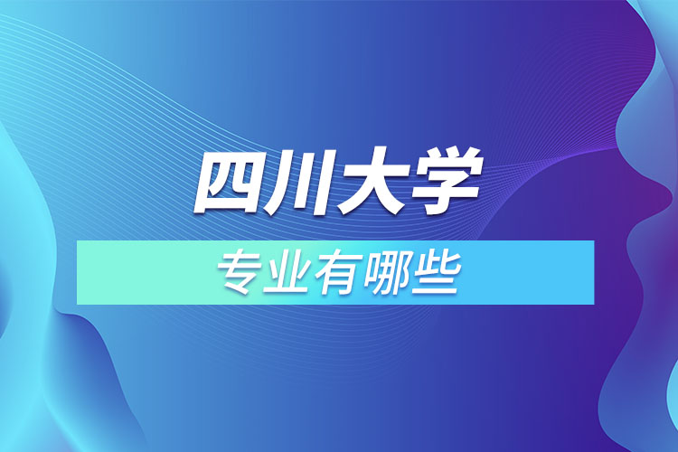 四川大學(xué)有哪些專業(yè)嗎？