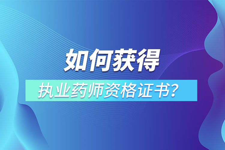 如何獲得執(zhí)業(yè)藥師資格證書？