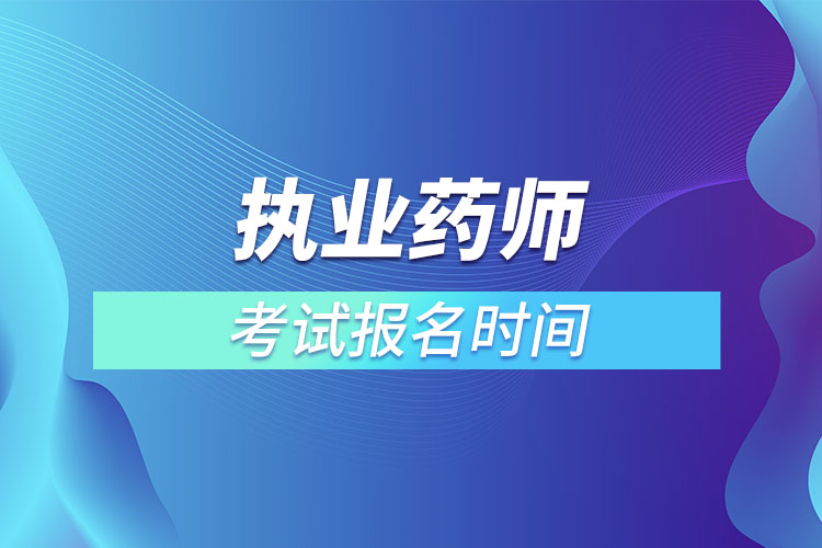 執(zhí)業(yè)藥師考試報名時間2022具體時間