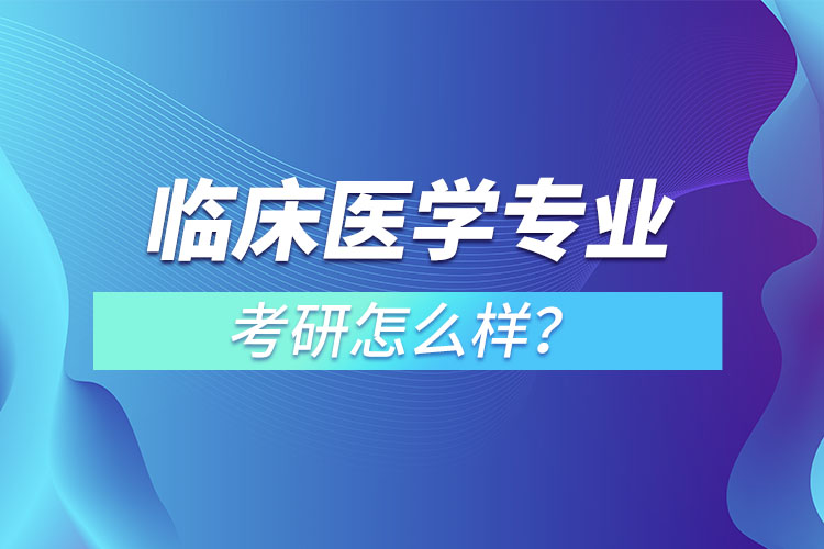 臨床醫(yī)學(xué)專業(yè)考研怎么樣？