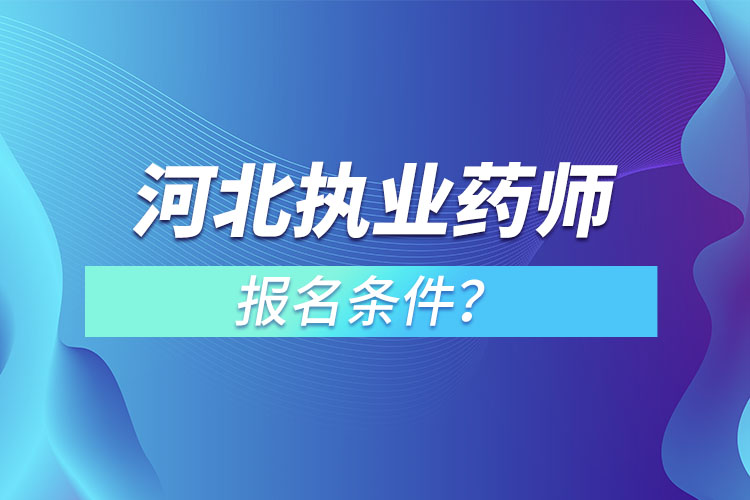 河北執(zhí)業(yè)藥師報(bào)名條件？