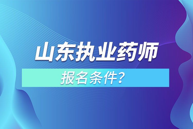 山東執(zhí)業(yè)藥師報名條件？