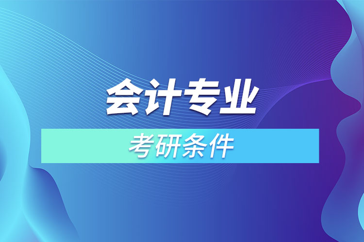 會計專業(yè)考研有什么條件