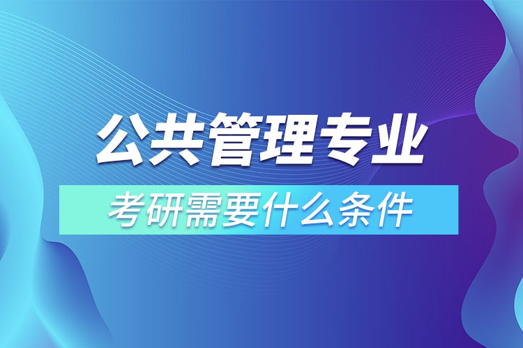 公共管理專業(yè)考研條件有哪些？