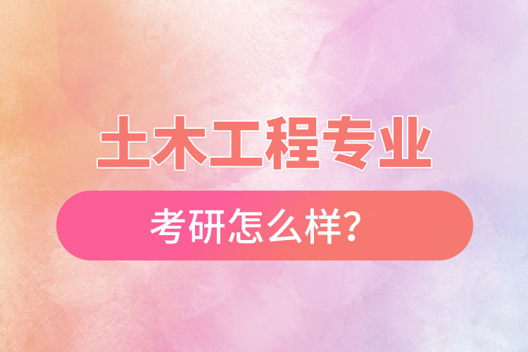 土木工程專業(yè)考研怎么樣？