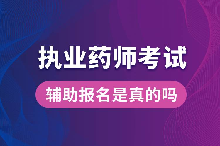 執(zhí)業(yè)藥師考試輔助報名是真的嗎