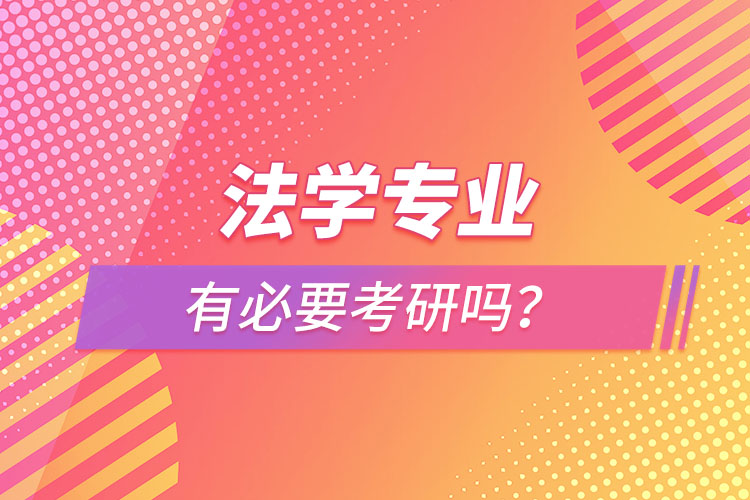 法學(xué)專業(yè)有必要考研嗎？