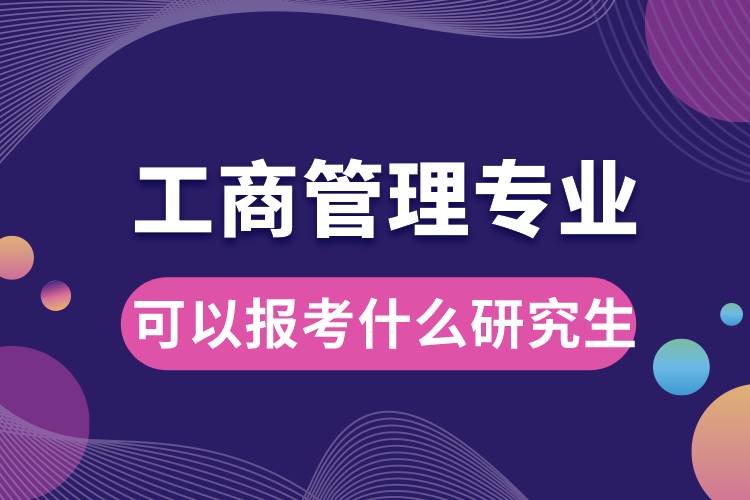 工商管理專業(yè)可以報(bào)考什么研究生