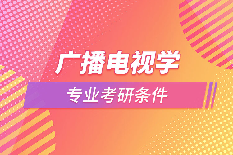 廣播電視學專業(yè)考研需要什么條件