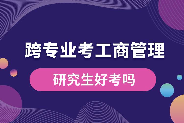 跨專業(yè)考工商管理研究生好考嗎