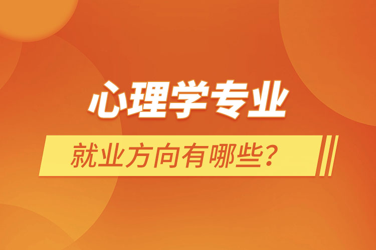 心理學專業(yè)就業(yè)方向有哪些？