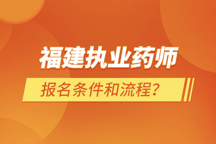 福建執(zhí)業(yè)藥師報名條件和流程？
