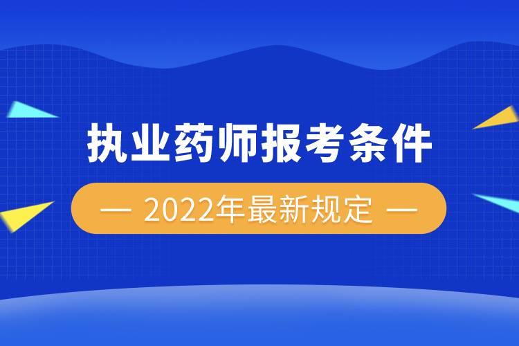 執(zhí)業(yè)藥師報(bào)考條件2022年最新規(guī)定