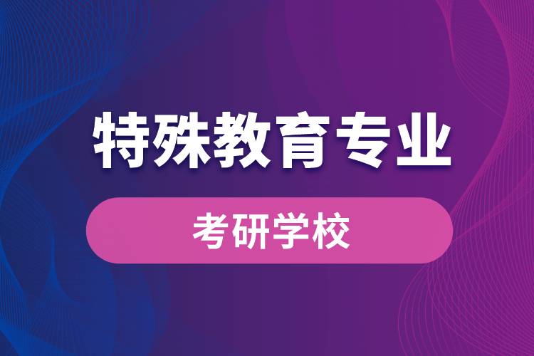 特殊教育專業(yè)考研學(xué)校有哪些