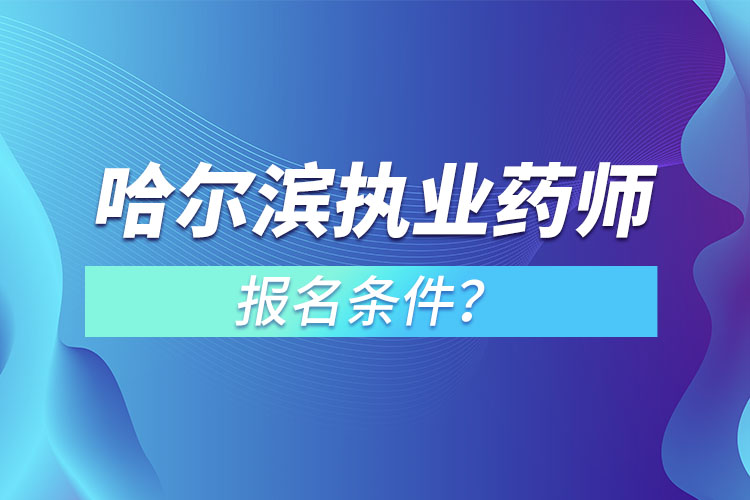 哈爾濱執(zhí)業(yè)藥師報(bào)名條件？