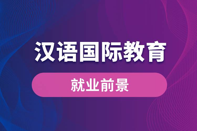 漢語國際教育專業(yè)就業(yè)前景