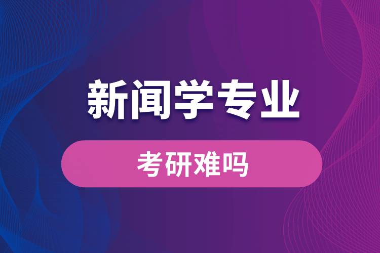 新聞學專業(yè)考研難嗎