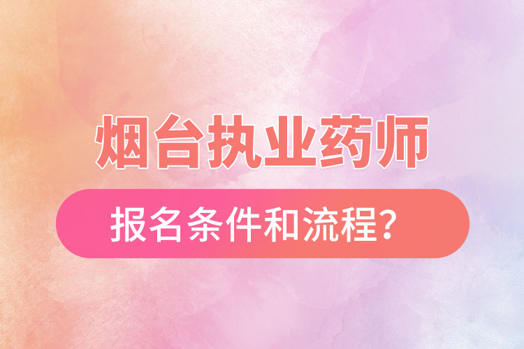 煙臺執(zhí)業(yè)藥師報名條件和流程？