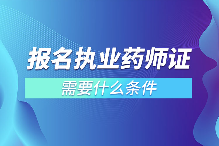 報(bào)名執(zhí)業(yè)藥師證需要什么條件