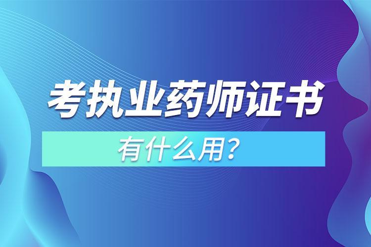 考執(zhí)業(yè)藥師證書(shū)有什么用？