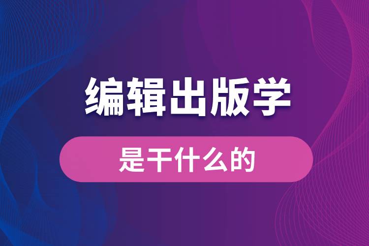 編輯出版學(xué)專業(yè)是干什么的