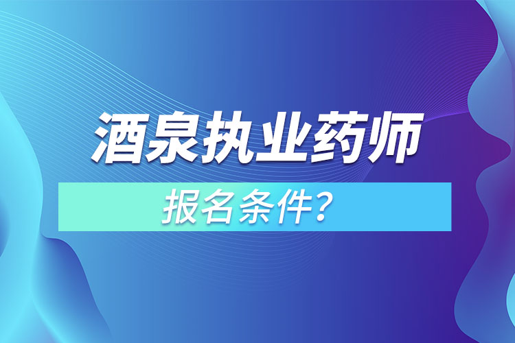 酒泉執(zhí)業(yè)藥師報(bào)名條件？