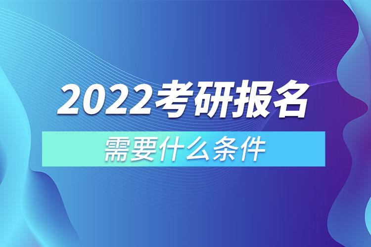 2022考研報名需要什么條件