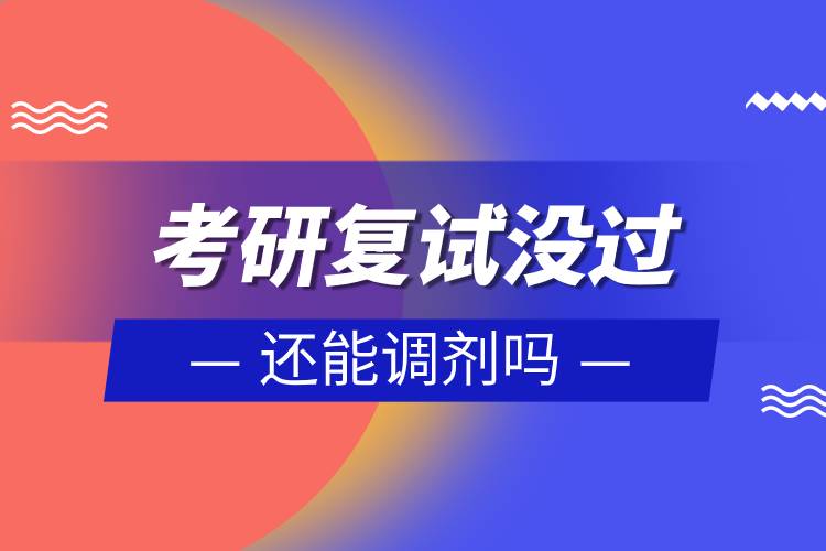 考研復(fù)試沒(méi)過(guò)還能調(diào)劑嗎