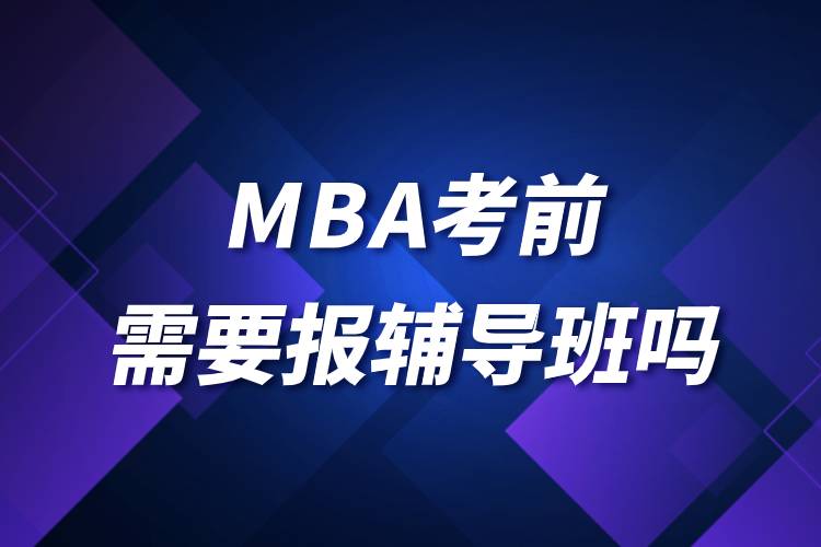 MBA考前需要報(bào)輔導(dǎo)班嗎