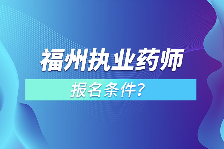 福州執(zhí)業(yè)藥師報名條件？