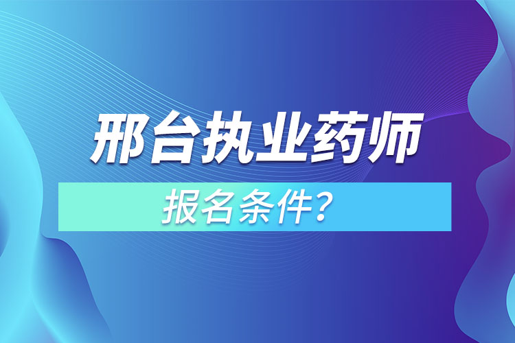 邢臺(tái)執(zhí)業(yè)藥師報(bào)名條件？