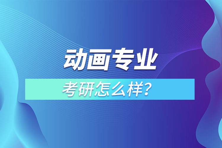 動畫專業(yè)考研怎么樣？