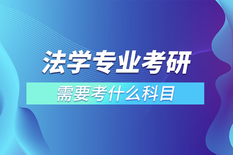 法學(xué)專業(yè)考研需要考什么科目