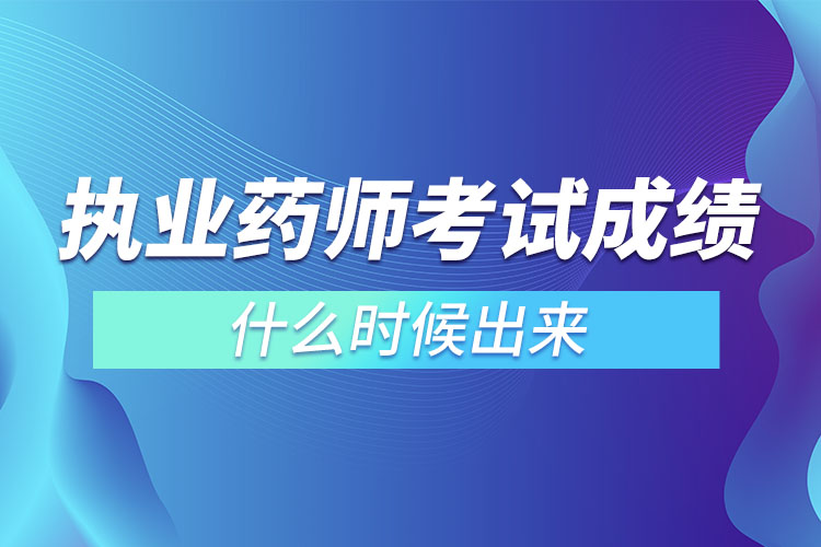 執(zhí)業(yè)藥師考試成績什么時候出來