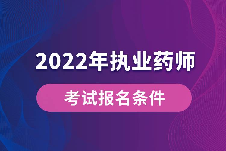 2022年執(zhí)業(yè)藥師考試報名條件